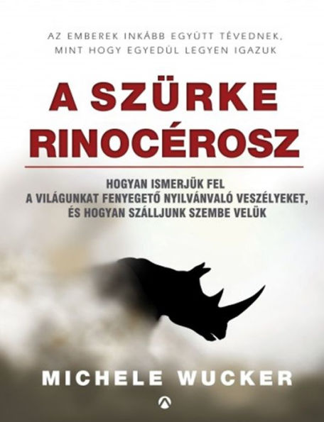 A szürke rinocérosz: Hogyan ismerjük fel a világunkat fenyegeto nyilvánvaló veszélyeket, és hogyan szálljunk szembe velük
