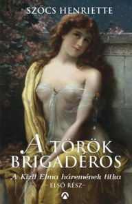 Title: A török brigadéros: A Kizil Elma háremének titka, Author: Szocs Henriette