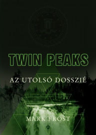 Title: Twin Peaks - Az utolsó dosszié, Author: Mark Frost