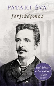 Title: Férfiképmás: Kultúrharc a 19. század végén, Author: Pataki Éva
