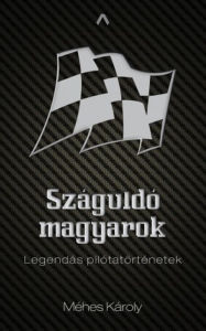 Title: Száguldó magyarok: Legendás pilótatörténetek, Author: Károly Méhes