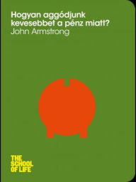 Title: Hogyan aggódjunk kevesebbet a pénz miatt?, Author: John Armstrong