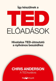 Title: Így készülnek a TED-eloadások: Hivatalos TED-útmutató a nyilvános beszédhez, Author: Chris Anderson