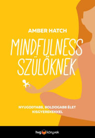 Title: Mindfulness szüloknek: Nyugodtabb, boldogabb élet kisgyerekkel, Author: Amber Hatch