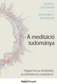Title: A meditáció tudománya: Hogyan hat az elmélyülés az elménkre és a testünkre?, Author: Daniel Goleman
