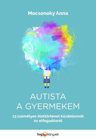 Title: Autista a gyermekem: 13 személyes élettörténet küzdelemrol és elfogadásról, Author: Anna Monocsoky