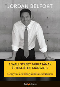 Title: A Wall Street farkasának értékesítési módszere: Meggyozés és befolyásolás mesterfokon, Author: Jordan Belfort
