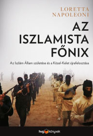 Title: Az iszlamista fonix: Az Iszlám Állam születése és a Közel-Kelet újrafelosztása, Author: Loretta Napoleoni