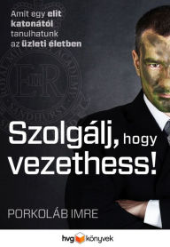 Title: Szolgálj, hogy vezethess!, Author: Porkoláb Imre