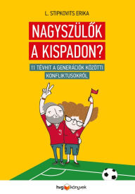 Title: Nagyszülok a kispadon?: 11 tévhit a generációk közötti konfliktusokról, Author: L. Stipkovits Erika