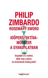 Title: Idoperspektíva-módszer a gyakorlatban: Engedjük el a múltat, éljük meg a jelent, és teremtsünk boldog jövot!, Author: Philip Zimbardo