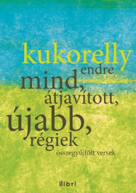 Title: Mind, átjavított, újabb, régiek, Author: Endre Kukorelly