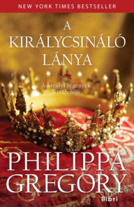 Title: A királycsináló lánya (The Kingmaker's Daughter), Author: Philippa Gregory