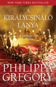 Title: A királycsináló lánya, Author: Philippa Gregory