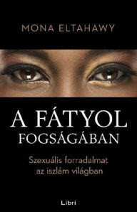 Title: A fátyol fogságában: Szexuális forradalmat az iszlám világban, Author: Mona Elahawy