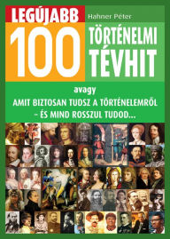 Title: Legújabb 100 történelmi tévhit, Author: Péter Hahner