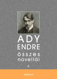Title: Ady Endre összes novellái V. kötet, Author: Endre Ady