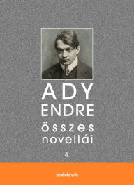 Title: Ady Endre összes novellái IV. kötet, Author: Endre Ady
