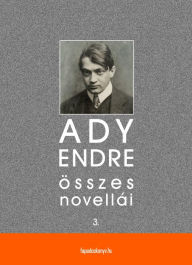 Title: Ady Endre összes novellái III. kötet, Author: Endre Ady