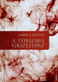 Title: A türelmes Grizeldisz, Author: Zoltán Ambrus