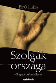 Title: Szolgák országa: Válogatott elbeszélések, Author: Bíró Lajos