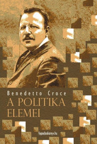 Title: A politika elemei, Author: Croce Benedetto