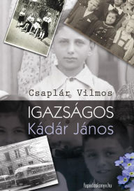 Title: Igazságos Kádár János, Author: Vilmos Csaplár