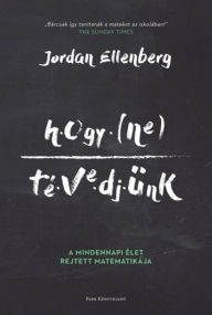 Title: Hogy ne tévedjünk: A mindennapi élet rejtett matematikája, Author: Jordan Ellenberg