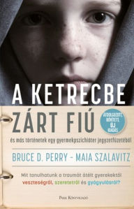 Title: A ketrecbe zárt fiú: És más történetek egy gyerekpszichiáter jegyzetfüzetébol, Author: Bruce D. Perry