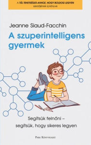 Title: A szuperintelligens gyermek: Segítsük felnoni - segítsük, hogy sikeres legyen, Author: Jeanne Siaud-Facchin