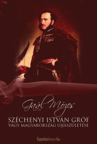 Title: Széchenyi István Gróf vagy Magyarország újjászületése, Author: Mózes Gaál