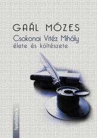 Title: Csokonai Vitéz Mihály élete és költészete, Author: Mózes Gaál