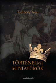 Title: Történelmi miniaturök, Author: Irén Gulácsy