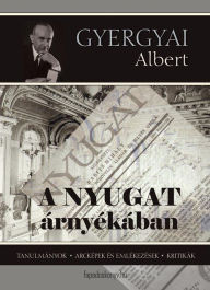 Title: A Nyugat árnyékában: Tanulmányok - Arcképek és emlékezések - Kritikák, Author: Albert Gyergyai