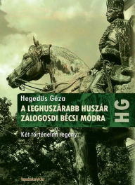 Title: A leghuszárabb huszár, Zálogosdi bécsi módra : Két történelmi regény, Author: Hegedüs Géza