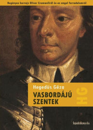 Title: Vasbordájú szentek: Regényes korrajz Oliver Cromwellrol és az angol forradalomról, Author: Géza Hegedüs