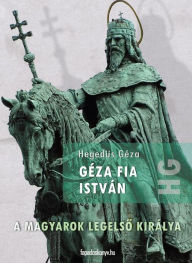 Title: Géza fia István: A magyarok legelso királya, Author: Géza Hegedüs
