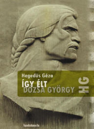 Title: Így élt Dózsa György, Author: Hegedüs Géza