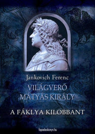 Title: A fáklya kilobbant: Világvero Mátyás király 3., Author: Ferenc Jankovich