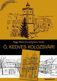 Title: Ó, kedves Kolozsvár!, Author: Péter (Grandpierre Emil) Nagy