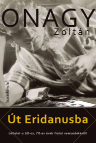 Title: Út Eridanusba: Látlelet a 60-as, 70-es évek fiatal nemzedékérol, Author: Zoltán Onagy