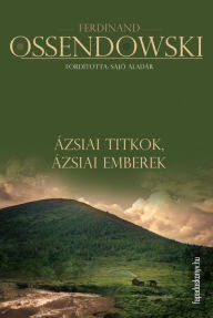 Title: Ázsiai titkok, ázsiai emberek, Author: Ferdinand Ossendowski
