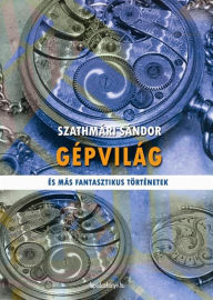 Title: Gépvilág, Author: Sándor Szathmári