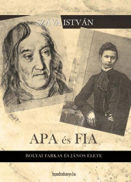 Title: Apa és fia: Bolyai Farkas és János élete, Author: István Száva