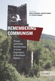 Title: Remembering Communism: Private and Public Recollections of Lived Experience in Southeast Europe, Author: Maria N. Todorova