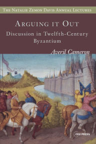 Title: Arguing It Out : Discussion in Twelfth-century Byzantium, Author: Averil Cameron