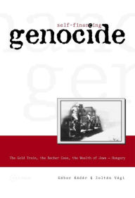 Title: Self-Financing Genocide: The Gold Train, the Becher Case and the Wealth of Hungarian Jews, Author: G bor K d r