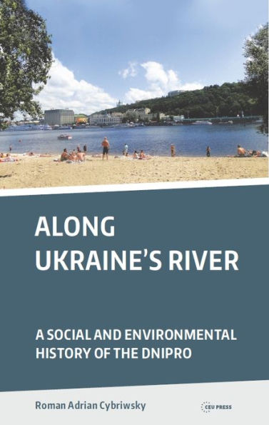 Along Ukraine's River: A Social and Environmental History of the Dnipro