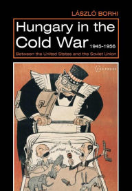 Title: Hungary in the Cold War, 1945-1956: Between the United States and the Soviet Union, Author: L szl Borhi