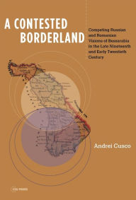Title: A Contested Borderland: Competing Russian and Romanian Visions of Bessarabia in the Second Half of the 19th and Early 20th Century, Author: Andrei Cusco